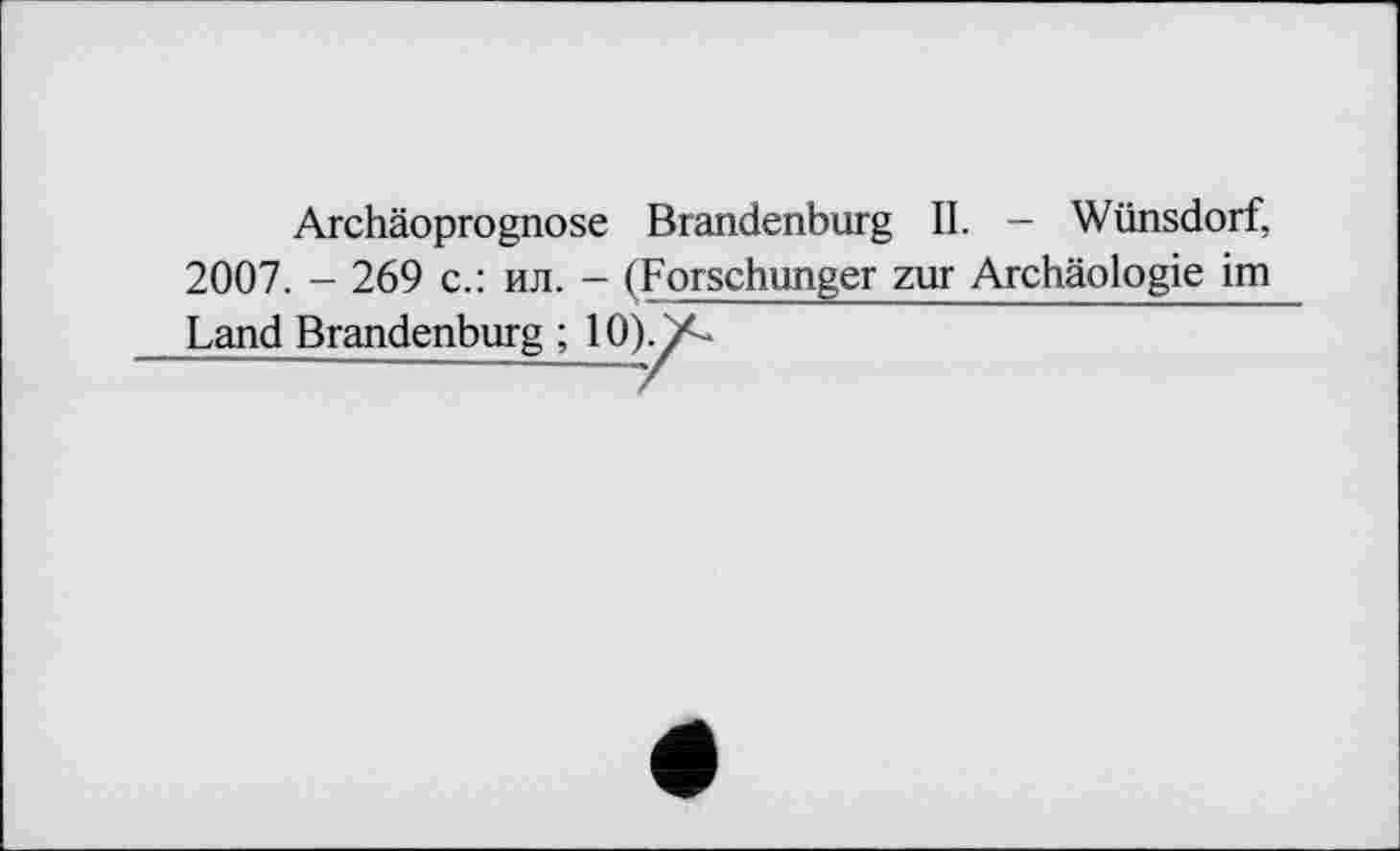 ﻿Archäoprognose Brandenburg IL - Wünsdorf,
2007. - 269 с.: ил. - (Forschunger zur Archäologie im
Land Brandenburg ; Ю)^Л.